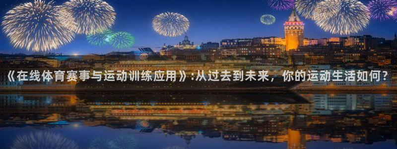 星速体育下载：《在线体育赛事与运动训练应用》:从过去到未来，你的运动生活如何？