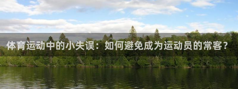星速体育app：体育运动中的小失误：如何避免成为运动员的常客？