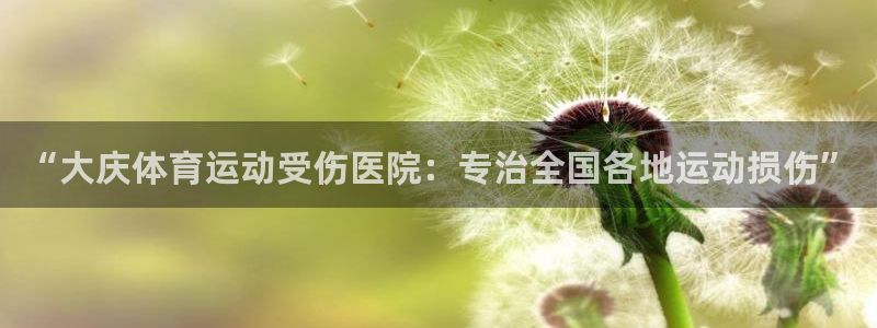 星速体育app官网下载：“大庆体育运动受伤医院：专治全国各地运动损伤”