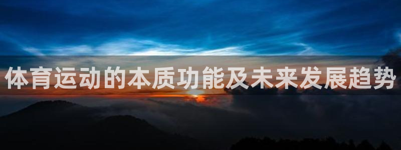 星速体育官网：体育运动的本质功能及未来发展趋势